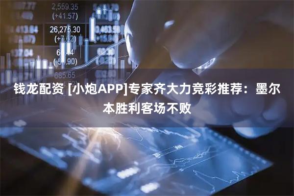 钱龙配资 [小炮APP]专家齐大力竞彩推荐：墨尔本胜利客场不败