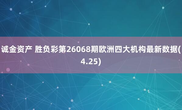 诚金资产 胜负彩第26068期欧洲四大机构最新数据(4.25)