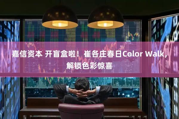 嘉信资本 开盲盒啦！崔各庄春日Color Walk，解锁色彩惊喜