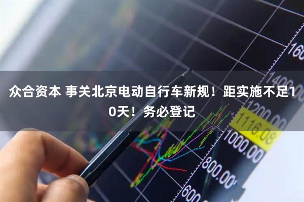 众合资本 事关北京电动自行车新规！距实施不足10天！务必登记