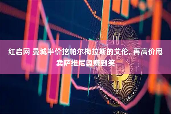 红启网 曼城半价挖帕尔梅拉斯的艾伦, 再高价甩卖萨维尼奥赚到笑