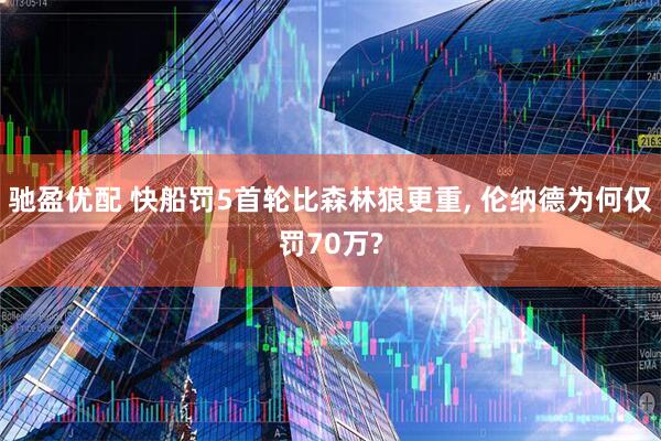 驰盈优配 快船罚5首轮比森林狼更重, 伦纳德为何仅罚70万?